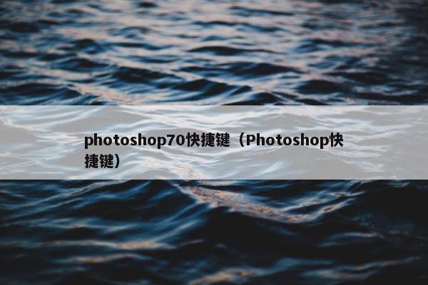 photoshop70快捷键(Photoshop快捷键) photoshop70快捷键(Photoshop快捷键)