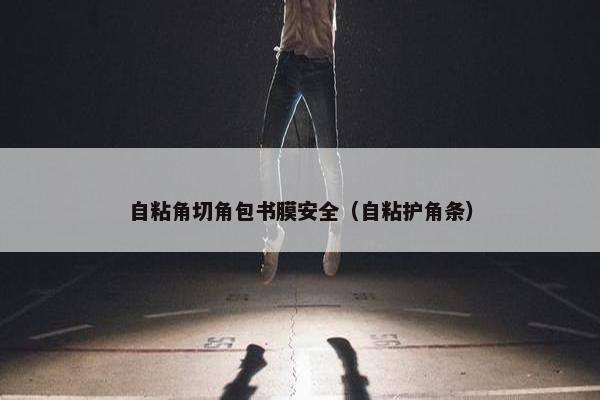 自粘角切角包书膜安全(自粘护角条) 自粘角切角包书膜安全(自粘护角条)