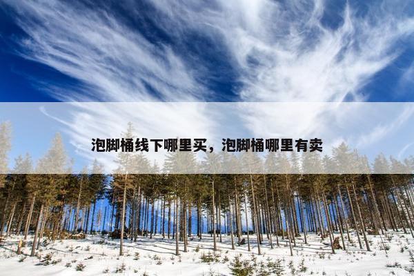 泡脚桶线下哪里买，泡脚桶哪里有卖