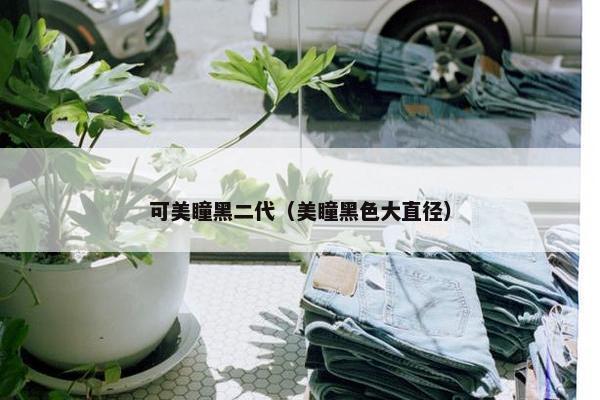 可美瞳黑二代(美瞳黑色大直径) 可美瞳黑二代(美瞳黑色大直径)