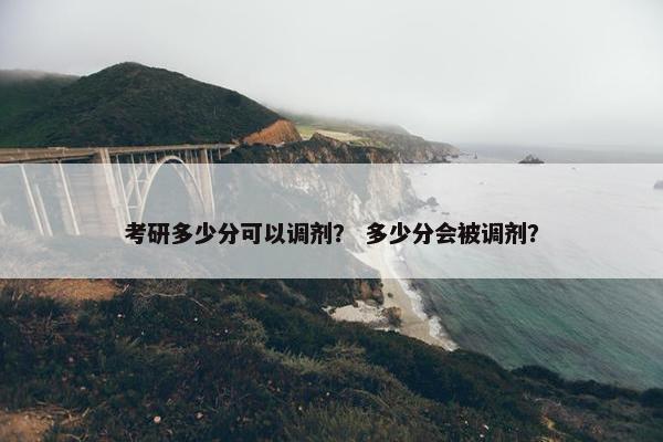 考研多少分可以调剂? 多少分会被调剂? 考研多少分可以调剂? 多少分会被调剂?
