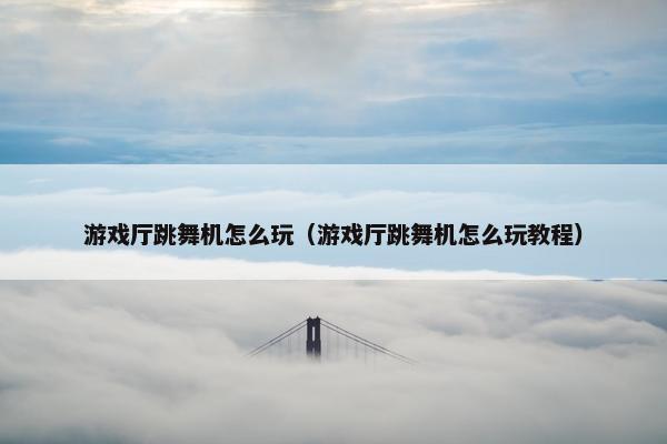 游戏厅跳舞机怎么玩(游戏厅跳舞机怎么玩教程) 游戏厅跳舞机怎么玩(游戏厅跳舞机怎么玩教程)