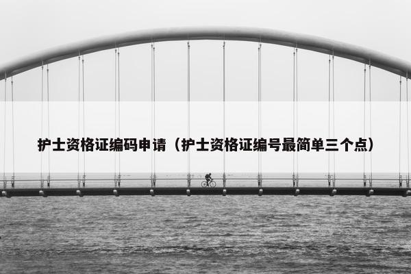护士资格证编码申请(护士资格证编号最简单三个点) 护士资格证编码申请(护士资格证编号最简单三个点)