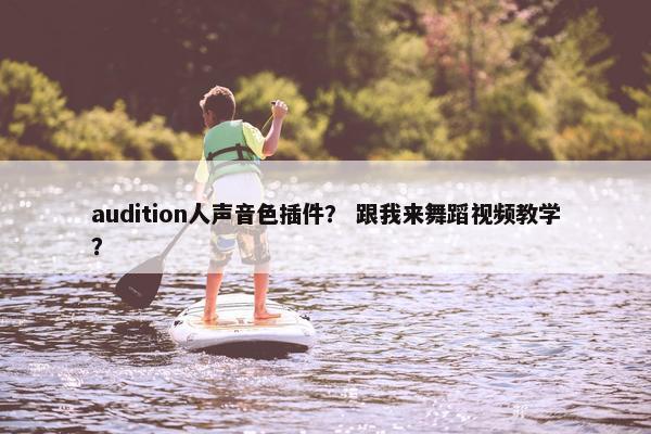 audition人声音色插件? 跟我来舞蹈视频教学? audition人声音色插件? 跟我来舞蹈视频教学?