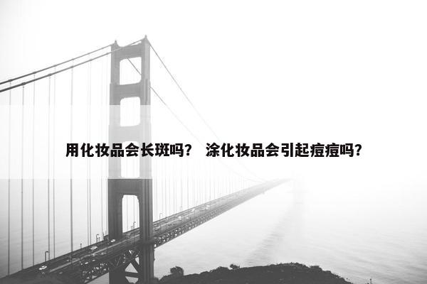 用化妆品会长斑吗？ 涂化妆品会引起痘痘吗？