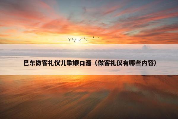 巴东做客礼仪儿歌顺口溜(做客礼仪有哪些内容) 巴东做客礼仪儿歌顺口溜(做客礼仪有哪些内容)