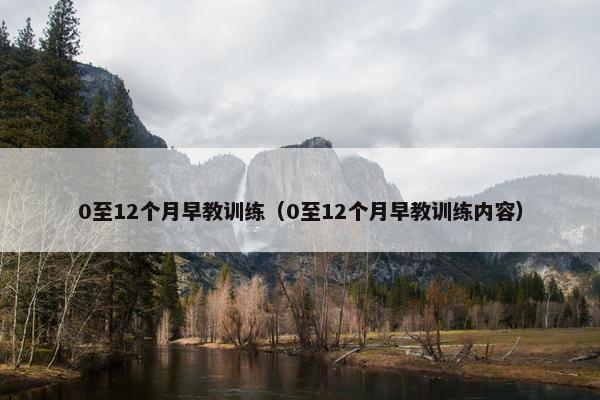 0至12个月早教训练(0至12个月早教训练内容) 0至12个月早教训练(0至12个月早教训练内容)