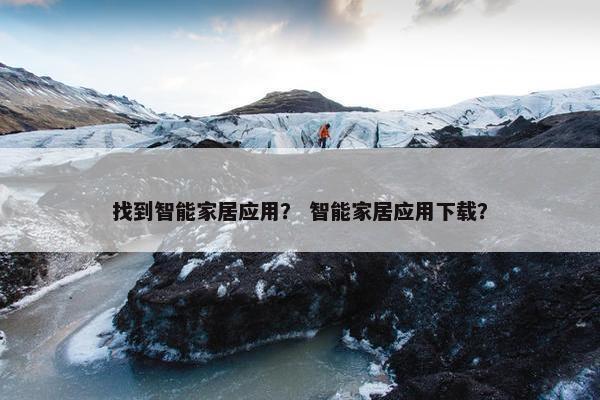 找到智能家居应用？ 智能家居应用下载？
