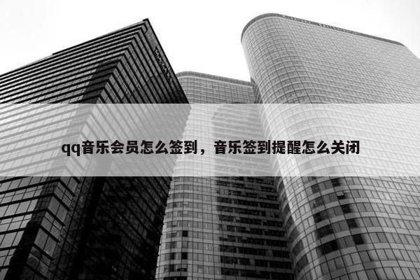 qq音乐会员怎么签到,音乐签到提醒怎么关闭 qq音乐会员怎么签到,音乐签到提醒怎么关闭