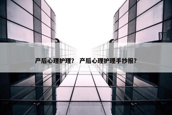 产后心理护理？ 产后心理护理手抄报？