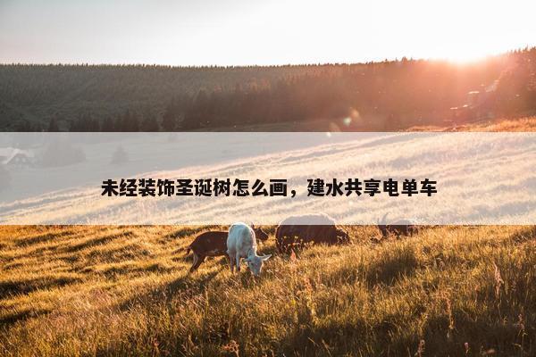 未经装饰圣诞树怎么画,建水共享电单车 未经装饰圣诞树怎么画,建水共享电单车