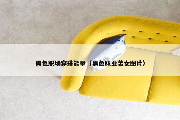 黑色职场穿搭能量（黑色职业装女图片）