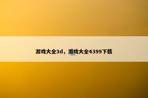 游戏大全3d，游戏大全4399下载