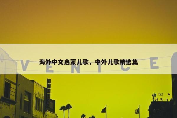 海外中文启蒙儿歌，中外儿歌精选集