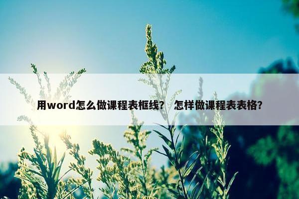 用word怎么做课程表框线？ 怎样做课程表表格？