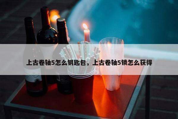 上古卷轴5怎么钥匙包，上古卷轴5锁怎么获得