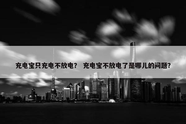 充电宝只充电不放电？ 充电宝不放电了是哪儿的问题？