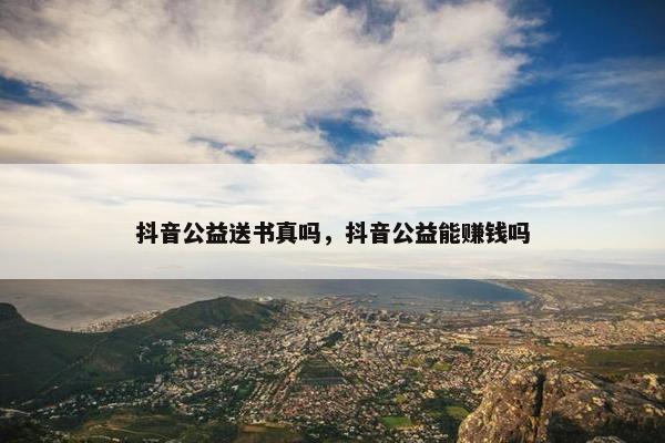 抖音公益送书真吗，抖音公益能赚钱吗