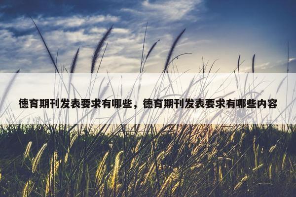 德育期刊发表要求有哪些，德育期刊发表要求有哪些内容