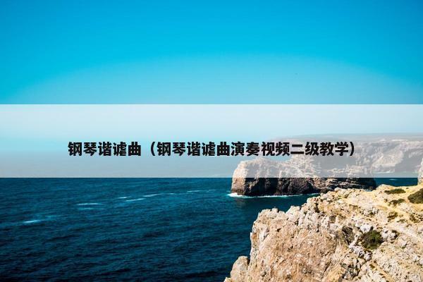 钢琴谐谑曲（钢琴谐谑曲演奏视频二级教学）