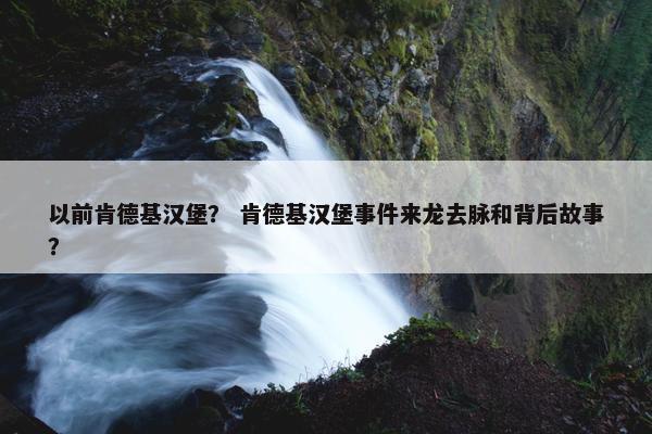以前肯德基汉堡? 肯德基汉堡事件来龙去脉和背后故事? 以前肯德基汉堡? 肯德基汉堡事件来龙去脉和背后故事?